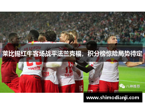 莱比锡红牛客场战平法兰克福,积分榜惊险局势待定